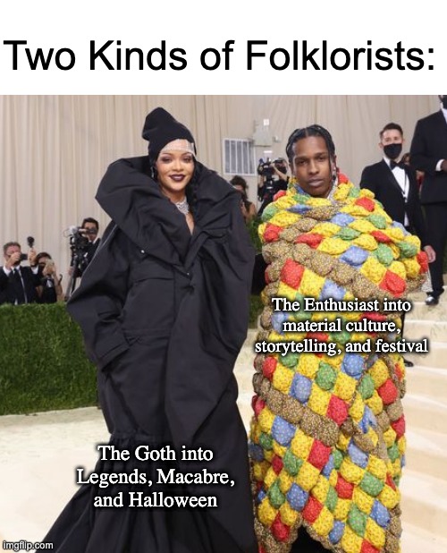 Photo of A$ap Rocky and Rhianna at the Met Gala: Rhianna dressed in a frilly black dress and Ae$sop Rocky bundled up in a yellow, blue and red puffy quilt outfit. Text reads “two kinds of folklorists: The Goth into Legends, Macabre, and Halloween. The Enthusiast into material culture, storytelling, and festival”