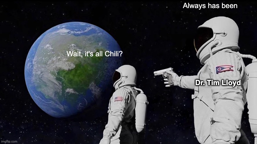 Image of two astronauts in space facing Earth. The first astronaut facing Earth says "Wait, it's all chili" and the other astronaut facing the other and holding a gun pointed towards them says "Always has been." This astronaut is also labelled "Dr. Tim Lloyd"