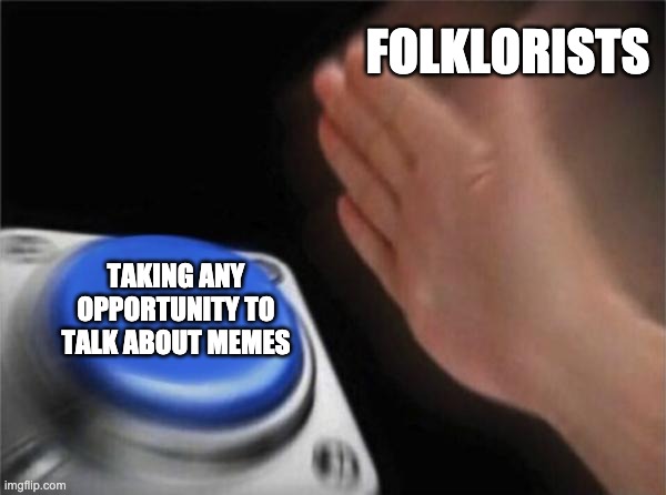 Image of a blurry light-skinned person's hand speeding quickly towards a large blue button. The hand is labelled "folklorists" and the button is labelled "taking any opportunity to talk about memes"