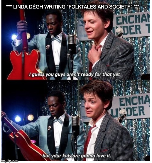 Two images vertically stacked on top of each other. Marty McFly, a young white man wearing a grey suit, is standing on a stage with a dark skinned man also wearing a grey suit holding a red guitar behind him. White text reads “***Linda Dégh writing ‘Folktales and Society’*** I guess you guys aren’t ready for that yet, but your kids are gonna love it”