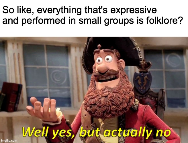 Claymation image of a pirate raising a hand towards a character out of frame while wearing a red jacket and pirate hat in a room on a ship. Black text above the image reads “So like, everything that’s expressive and performed in small groups is folklore?” and the bottom yellow text and misquote from the show reads “Well yes, but actually no.”