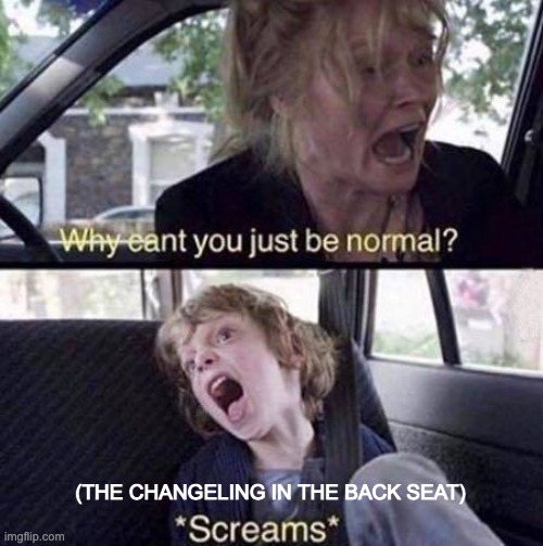 At the top of the image, a distressed white woman with her blond hair messily pulled back into a ponytail yelling with yellow text overlaid on the image reading “Why can’t you just be normal?” The bottom image is of a young white boy with overgrown messy blond hair shrieking and looking deranged with text overlaid on the image reading “ *Screams* the changeling in the backseat”.