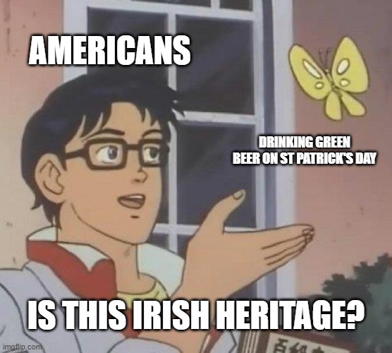 Image of a cartoon Anime boy with glasses lifting his hand in the air is labeled “Americans,” with text below reading "is this Irish heritage?" His hand gestures towards an image of a butterfly labeled “Drinking green beer on St. Patrick’s Day.”