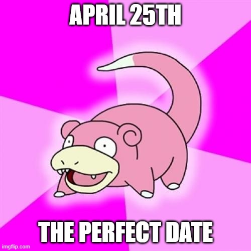 An image of Slowpoke the Pokémon, a pink colored cross between a salamander and a hippopotamus, with a patterned background moving outwards from center. Text reads: “April 25th. The Perfect date.”