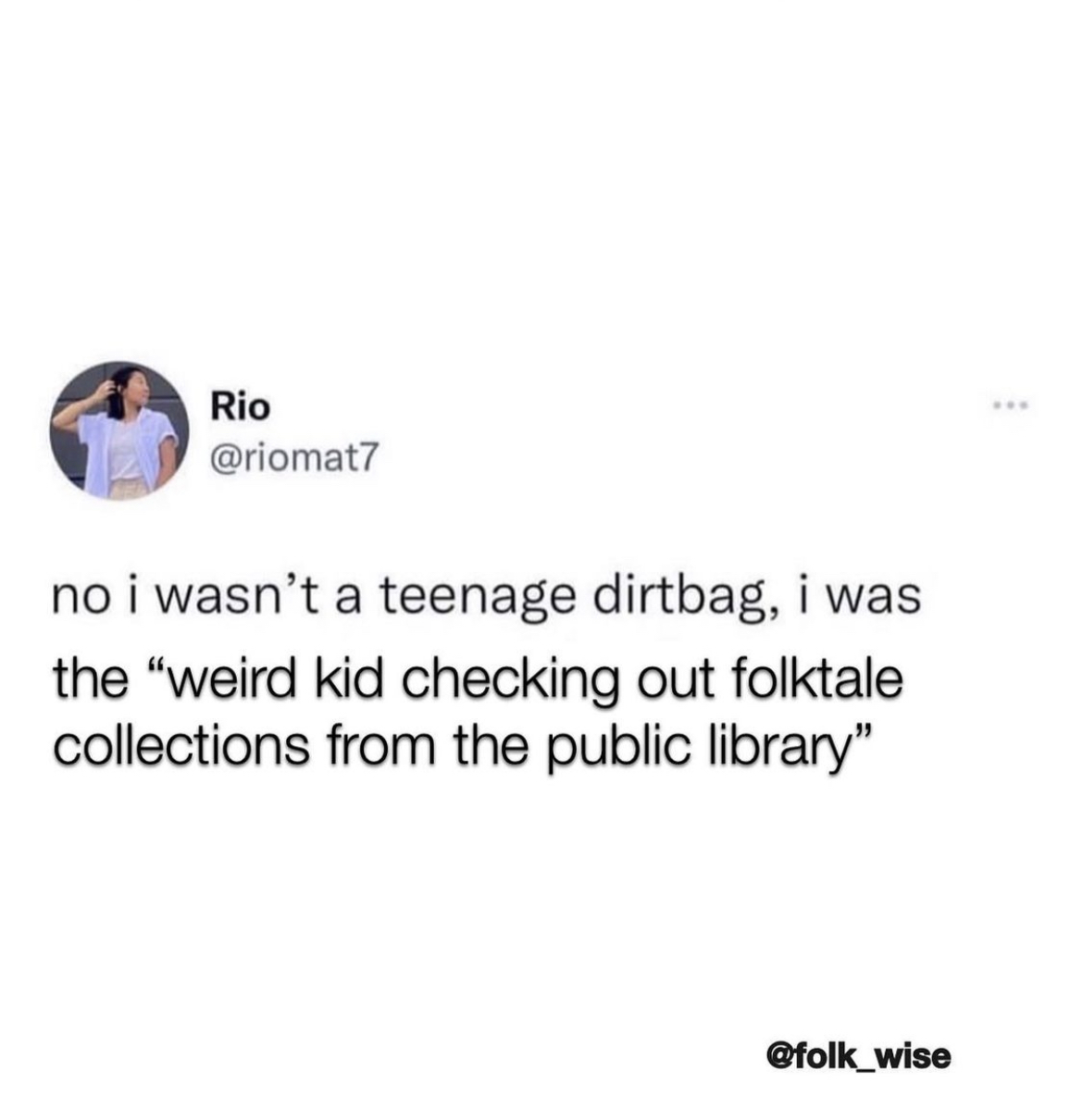 a screenshot of a tweet that has been altered to say “No I wasn’t a teenage dirtbag, I was the weird kid checking out folktale collections from the public library”
