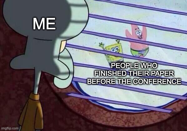 Image of Squidward Tentacles (a squid-like character in the show Spongebob Squarepants) peering through a window with open window blinds at Spongebob and Patrick running on the ground below with their arms up. Text over Squidward reads “Me” and text over Spongebob and Patrick reads “People who finished their paper before the conference”