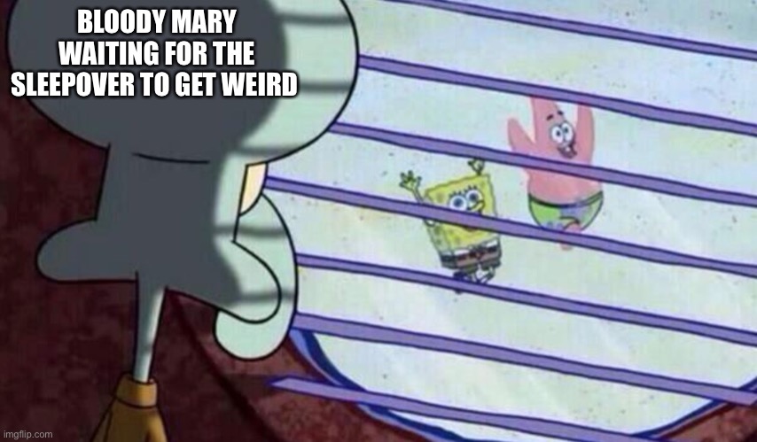 Image of Squidward Tentacles (a squid-like character in the show Spongebob Squarepants) peering through a window with open window blinds at Spongebob and Patrick running on the ground below with their arms up. Text over Squidward reads “Bloody Mary waiting for the sleepover to get weird.”