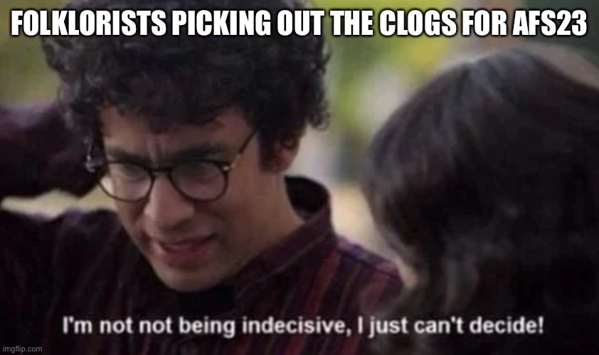 screen grab from an episode of Portlandia including a close up of Fred Armistan looking down and grabbing the back of his head. Top text reads “folklorists picking out the clogs for AFS23” and bottom text, a quote from the scene, reads “I’m not not being indecisive, I just can’t decide!”